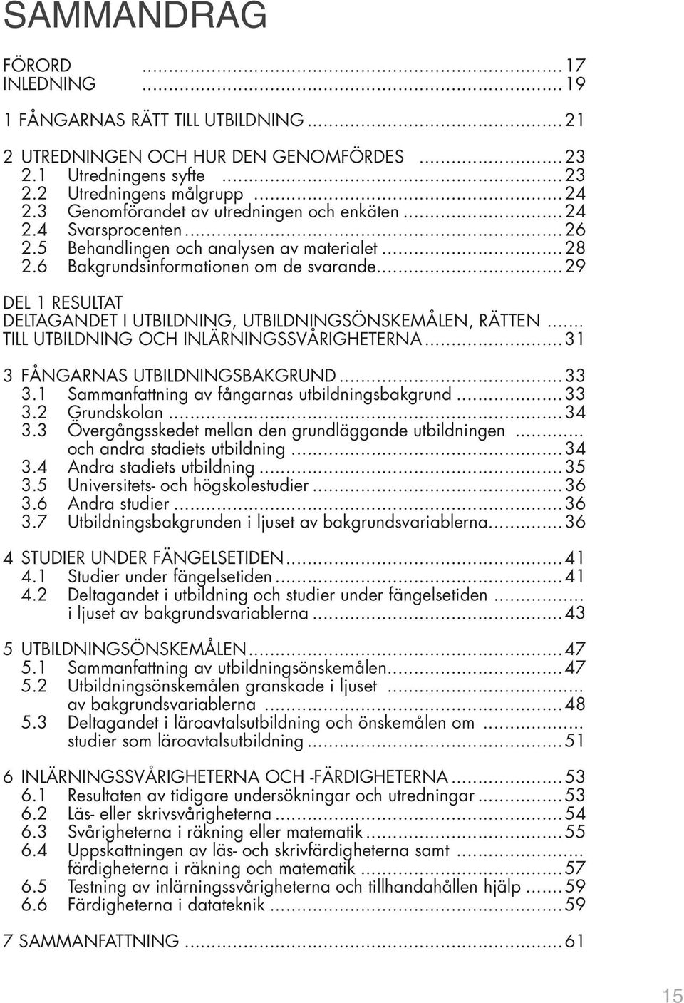 ..29 DEL 1 RESULTAT DELTAGANDET I UTBILDNING, UTBILDNINGSÖNSKEMÅLEN, RÄTTEN... TILL UTBILDNING OCH INLÄRNINGSSVÅRIGHETERNA...31 3 FÅNGARNAS UTBILDNINGSBAKGRUND...33 3.