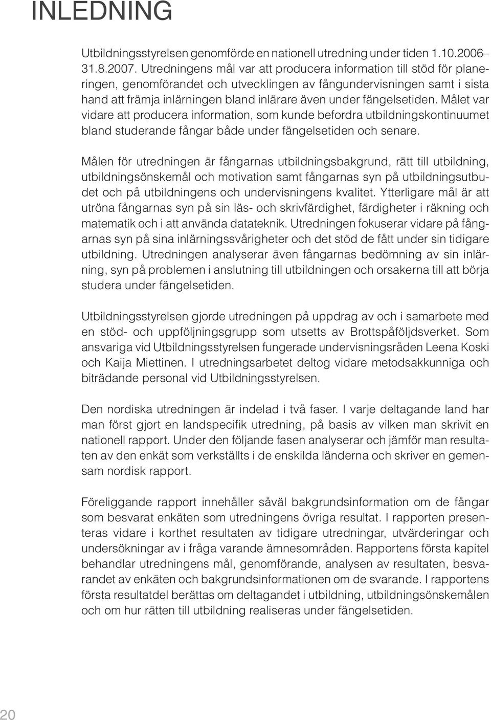 fängelsetiden. Målet var vidare att producera information, som kunde befordra utbildningskontinuumet bland studerande fångar både under fängelsetiden och senare.