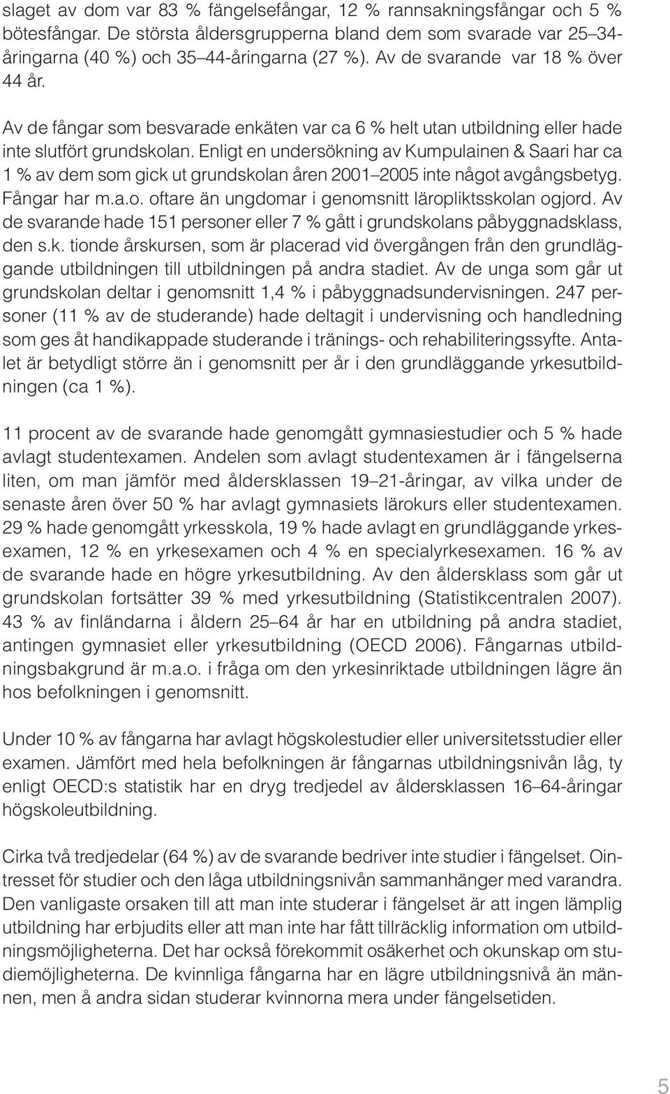 Enligt en undersökning av Kumpulainen & Saari har ca 1 % av dem som gick ut grundskolan åren 2001 2005 inte något avgångsbetyg. Fångar har m.a.o. oftare än ungdomar i genomsnitt läropliktsskolan ogjord.