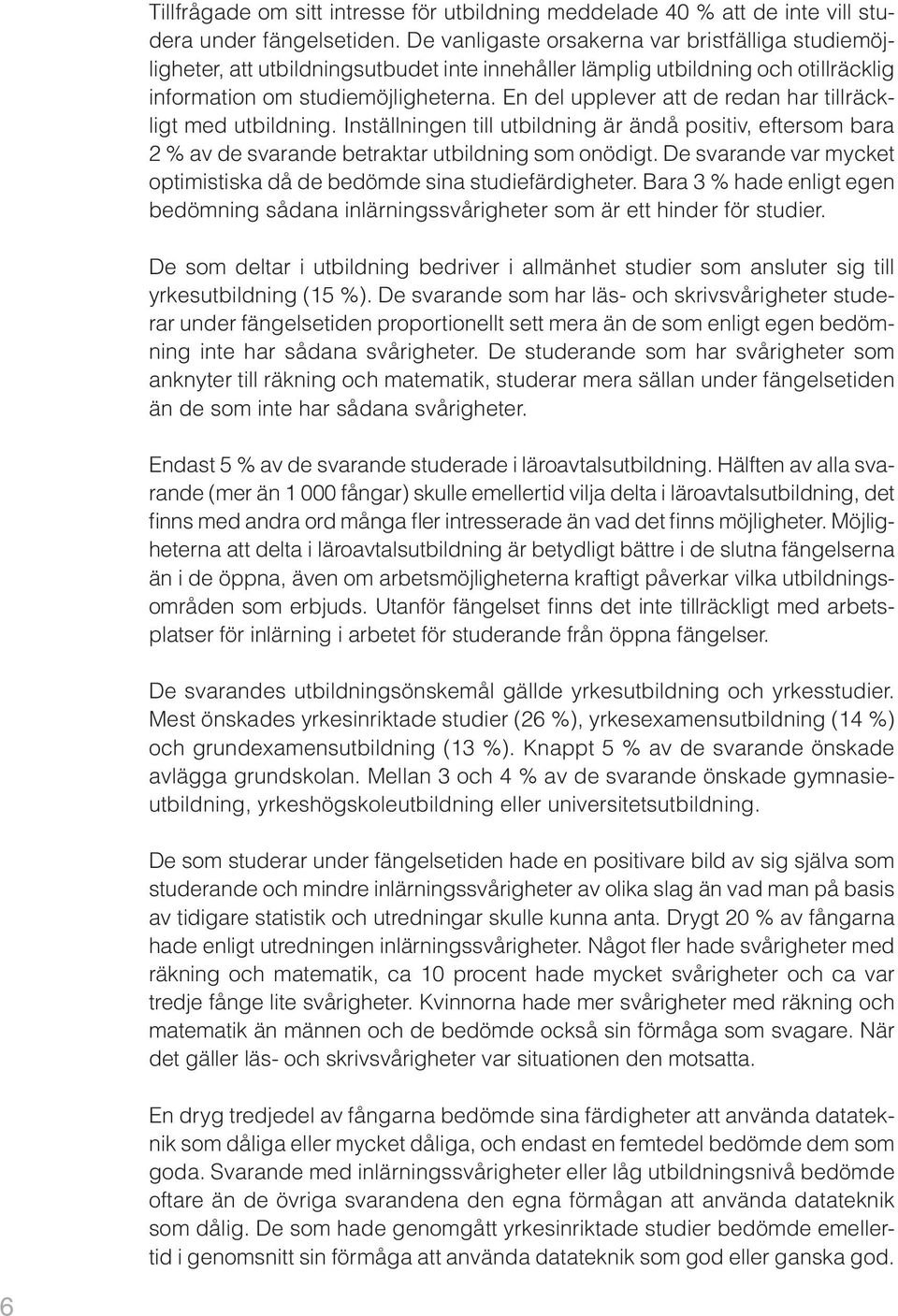 En del upplever att de redan har tillräckligt med utbildning. Inställningen till utbildning är ändå positiv, eftersom bara 2 % av de svarande betraktar utbildning som onödigt.