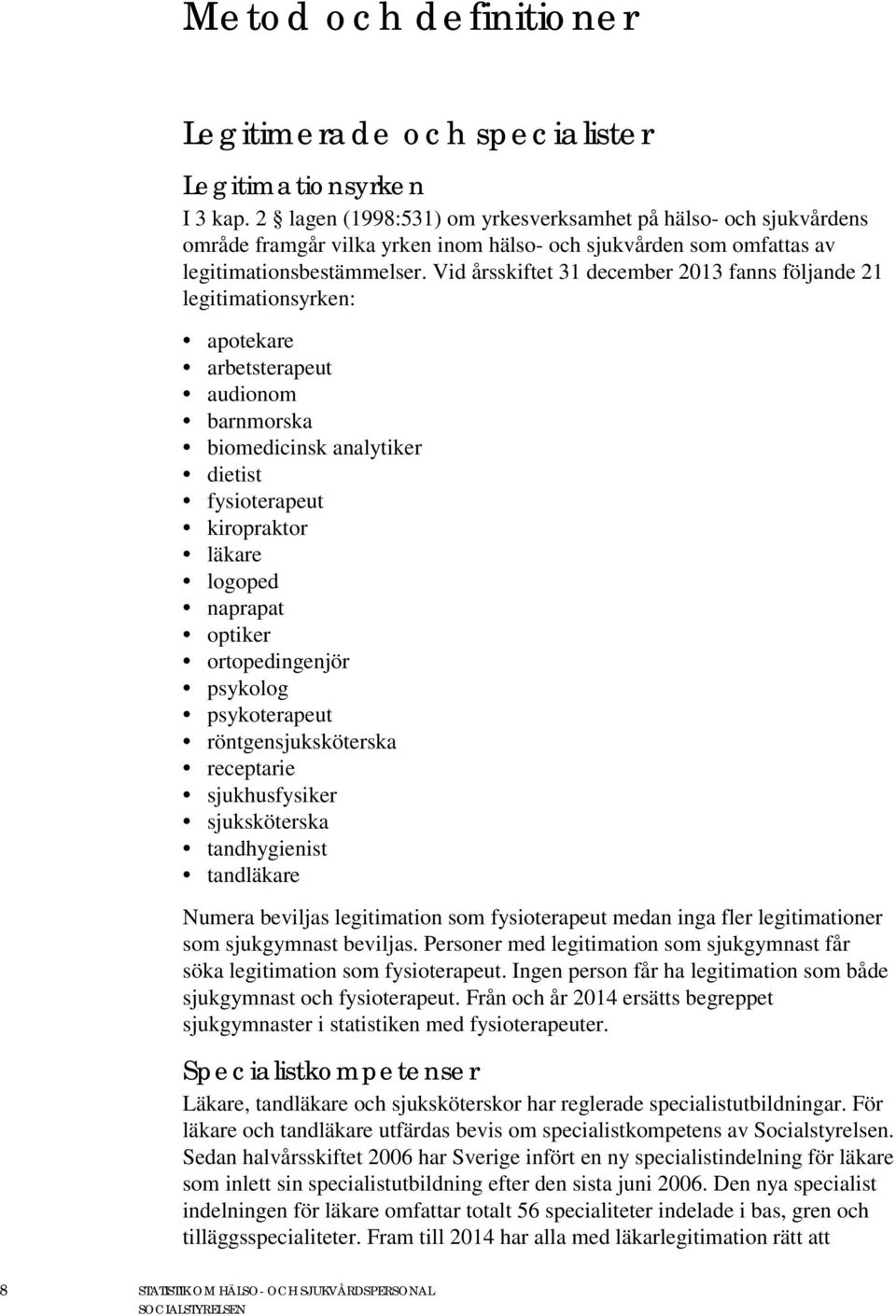 Vid årsskiftet 31 december 2013 fanns följande 21 legitimationsyrken: apotekare arbetsterapeut audionom barnmorska biomedicinsk analytiker dietist fysioterapeut kiropraktor läkare logoped naprapat