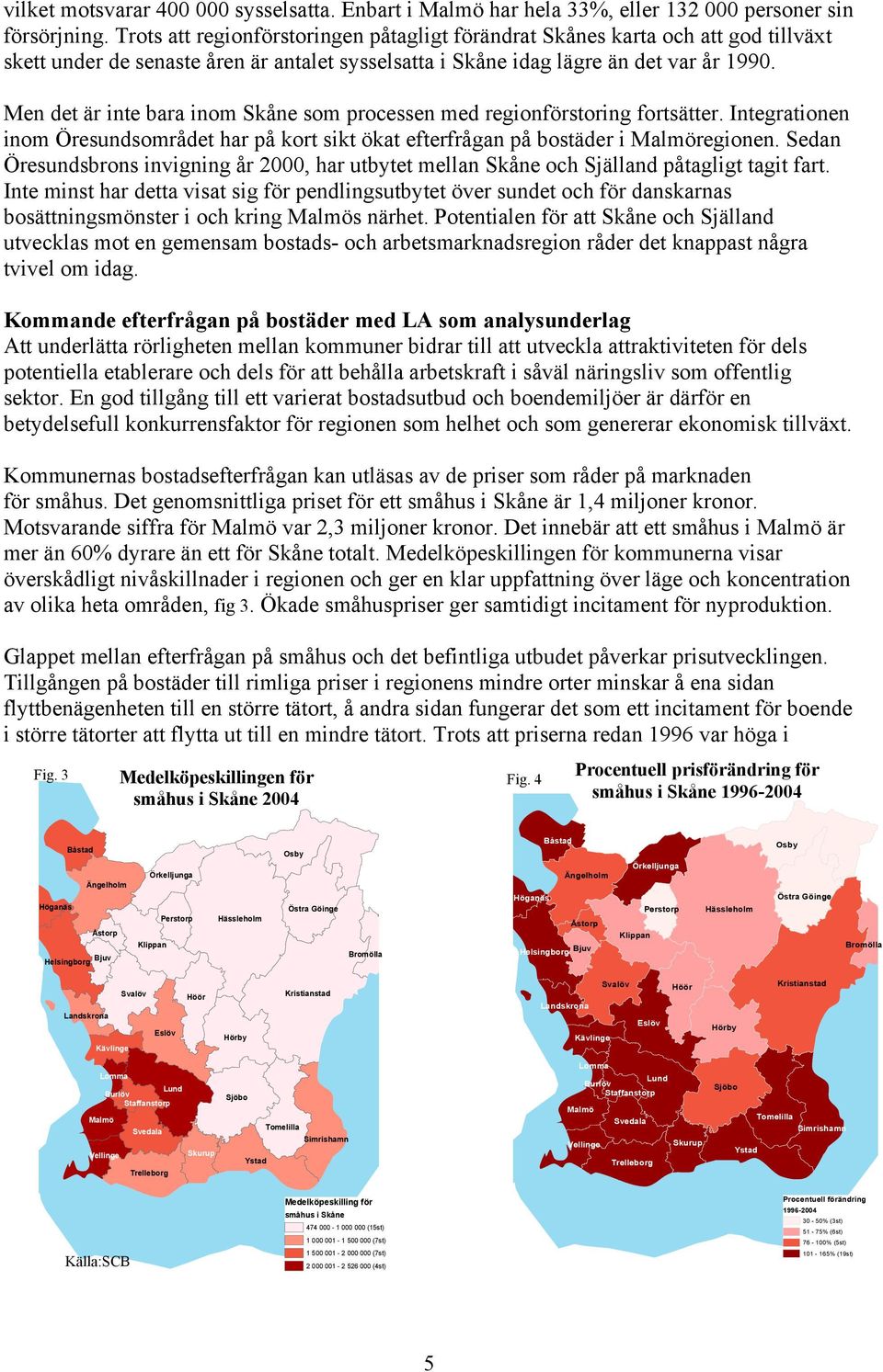 Men det är inte bara inom Skåne som processen med regionförstoring fortsätter. Integrationen inom Öresundsområdet har på kort sikt ökat efterfrågan på bostäder i regionen.