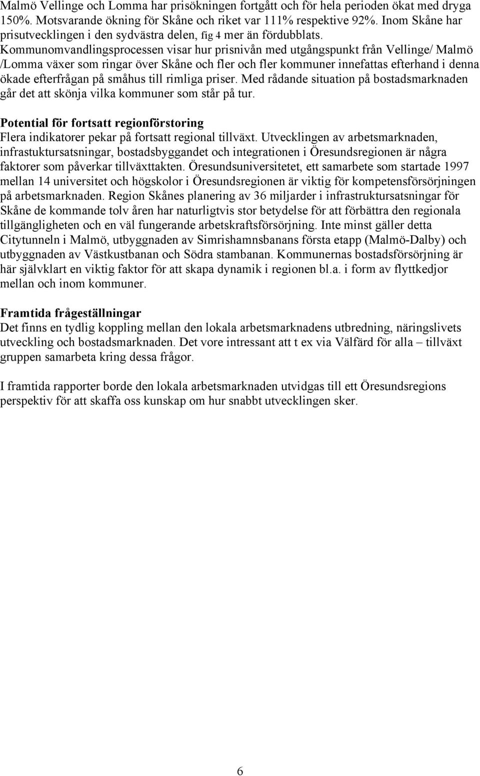 Kommunomvandlingsprocessen visar hur prisnivån med utgångspunkt från / / växer som ringar över Skåne och fler och fler kommuner innefattas efterhand i denna ökade efterfrågan på småhus till rimliga