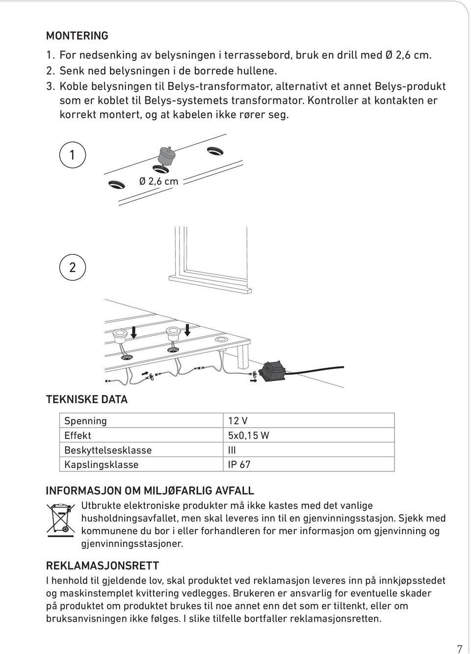 1 Ø 2,6 cm 2 TEKNISKE DATA Spenning 12 V Effekt 5x0,15 W Beskyttelsesklasse III Kapslingsklasse IP 67 INFORMASJON OM MILJØFARLIG AVFALL Utbrukte elektroniske produkter må ikke kastes med det vanlige