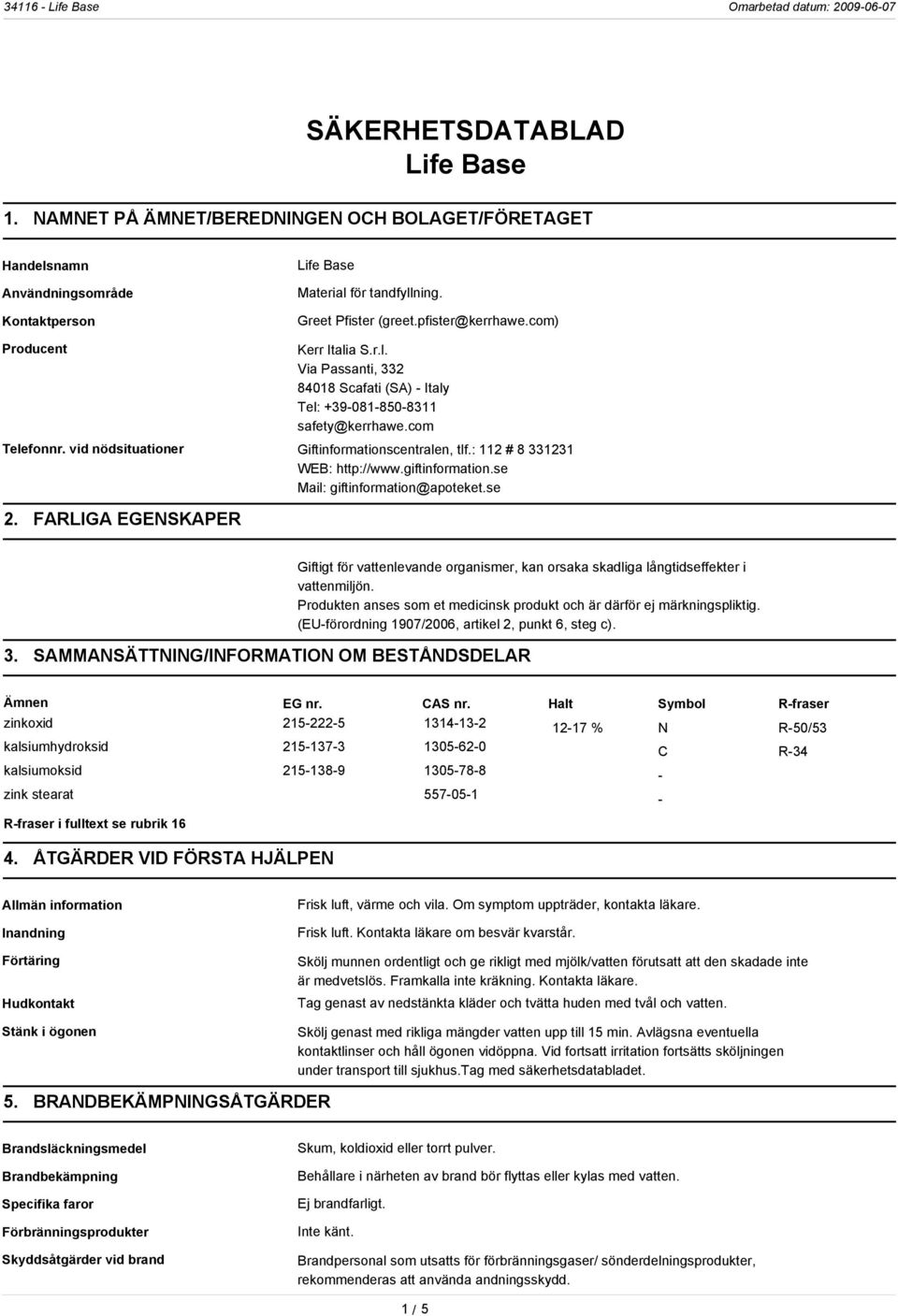 : 112 # 8 331231 WEB: http://www.giftinformation.se Mail: giftinformation@apoteket.se 2. FARLIGA EGENSKAPER Giftigt för vattenlevande organismer, kan orsaka skadliga långtidseffekter i vattenmiljön.