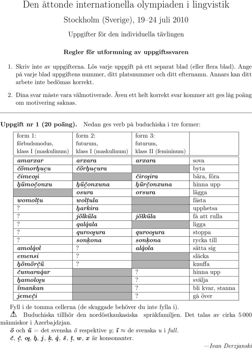 Dina svar måste vara välmotiverade. Även ett helt korrekt svar kommer att ges låg poäng om motivering saknas. Uppgift nr 1 (20 poäng).