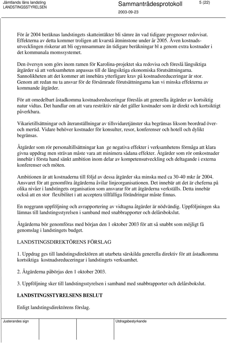 Den översyn som görs inom ramen för Karolina-projektet ska redovisa och föreslå långsiktiga åtgärder så att verksamheten anpassas till de långsiktiga ekonomiska förutsättningarna.
