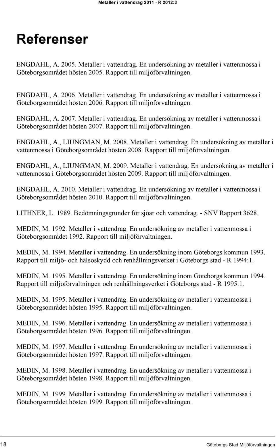 Rapport till miljöförvaltningen. ENGDAHL, A., LIUNGMAN, M. 2008. Metaller i vattendrag. En undersökning av metaller i vattenmossa i Göteborgsområdet hösten 2008. Rapport till miljöförvaltningen.