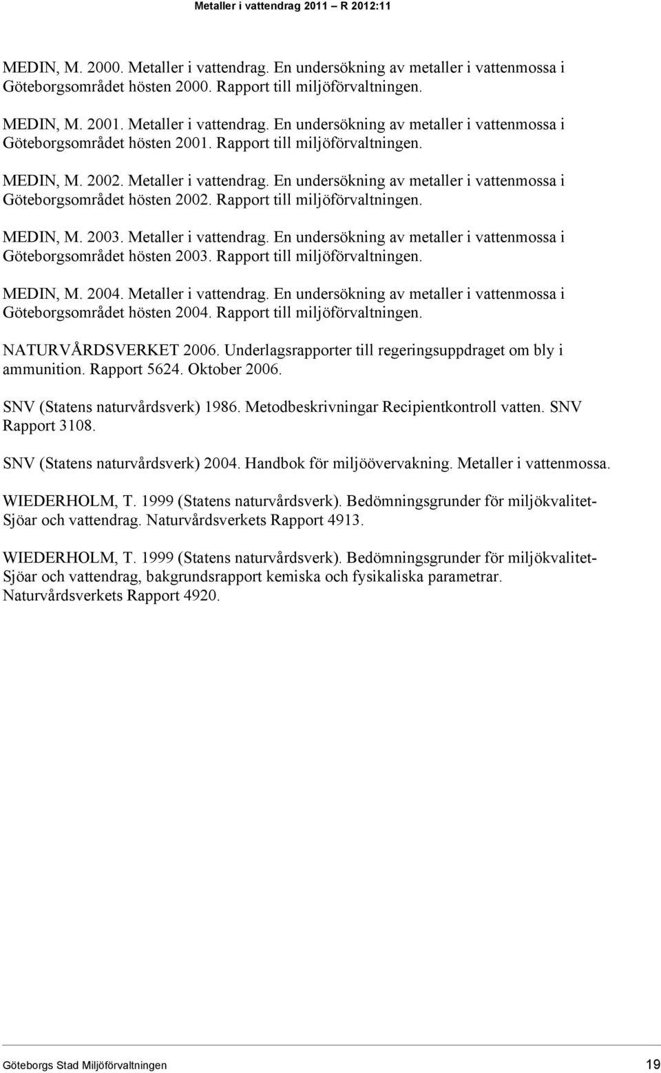 En undersökning av metaller i vattenmossa i Göteborgsområdet hösten 2002. Rapport till miljöförvaltningen. MEDIN, M. 2003. Metaller i vattendrag.