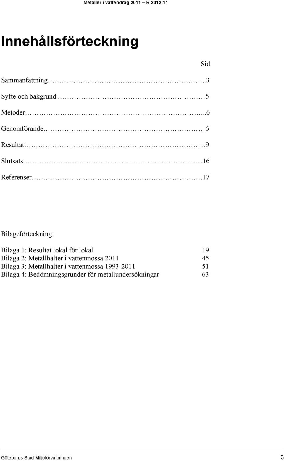 17 Bilageförteckning: Bilaga 1: Resultat lokal för lokal 19 Bilaga 2: Metallhalter i vattenmossa 2011