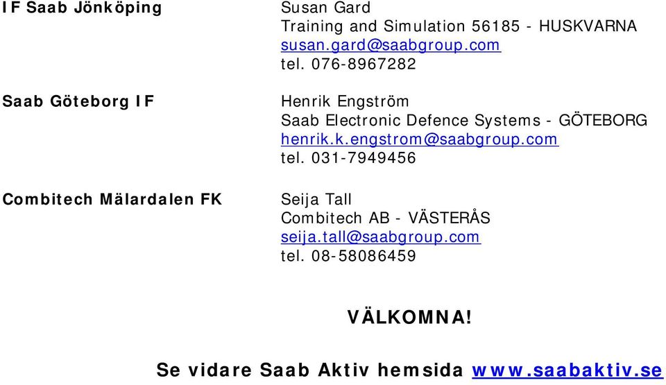 076-8967282 Henrik Engström Saab Electronic Defence Systems - GÖTEBORG henrik.k.engstrom@saabgroup.