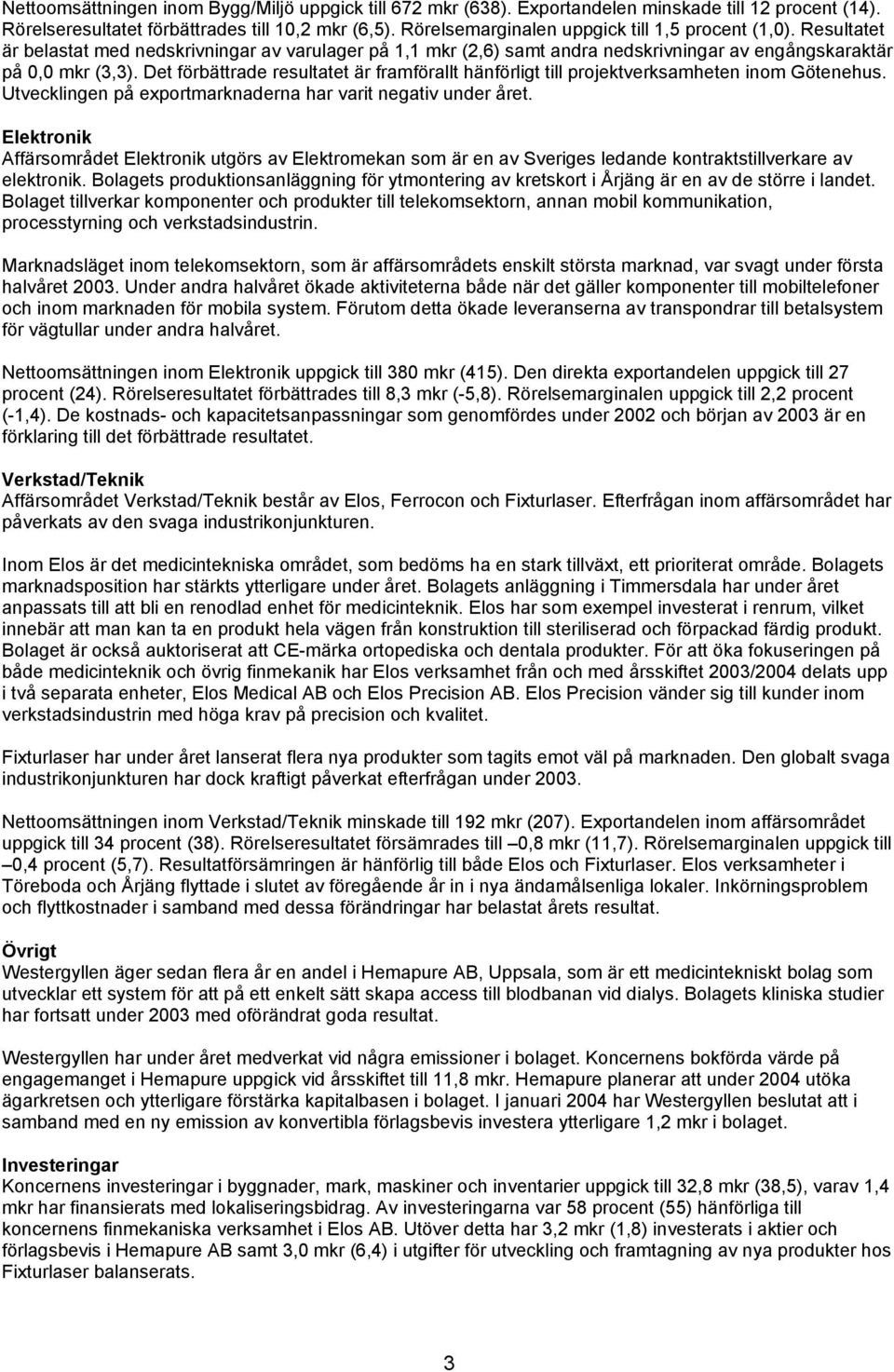 Det förbättrade resultatet är framförallt hänförligt till projektverksamheten inom Götenehus. Utvecklingen på exportmarknaderna har varit negativ under året.