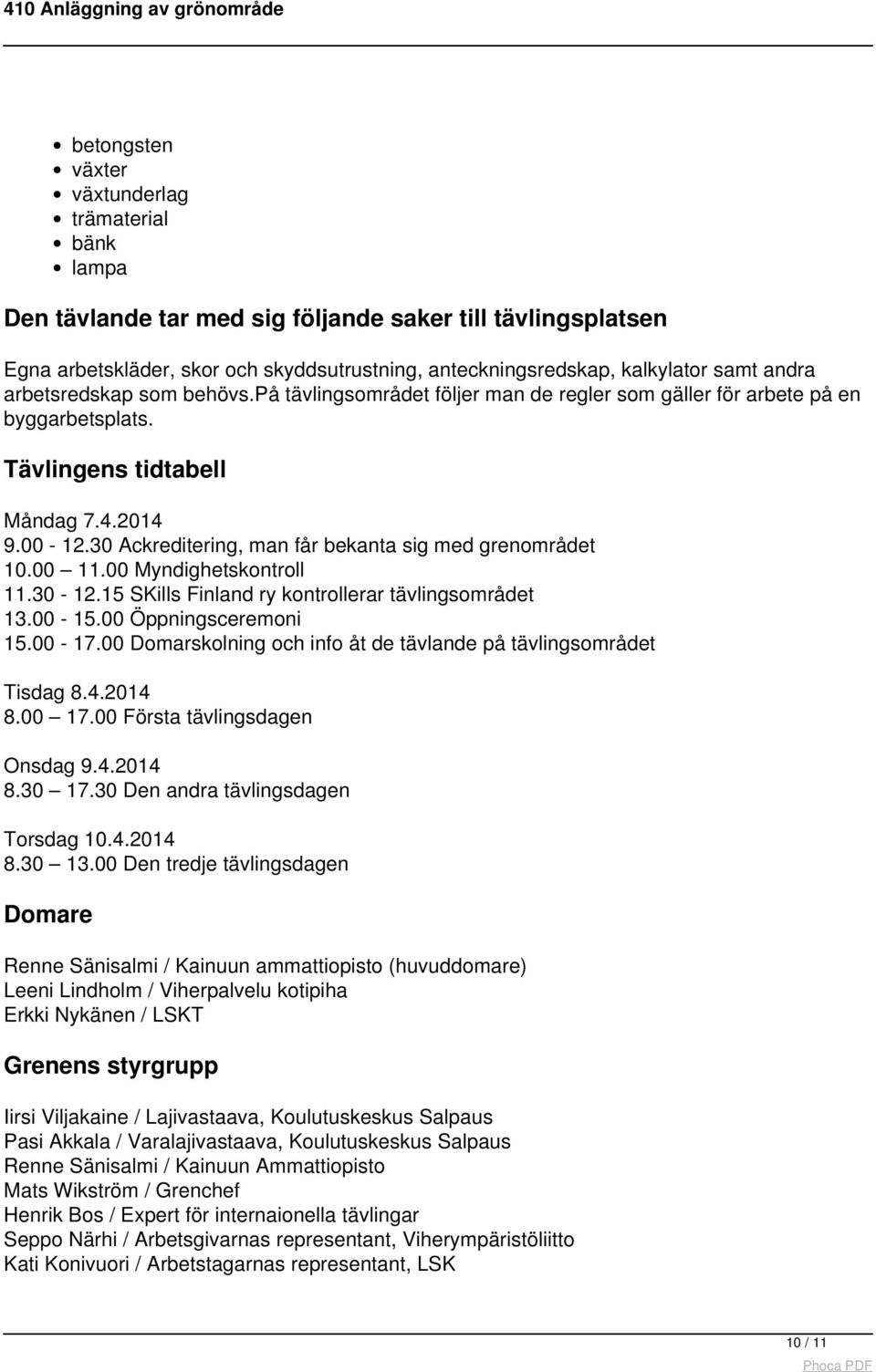 30 Ackreditering, man får bekanta sig med grenområdet 10.00 11.00 Myndighetskontroll 11.30-12.15 SKills Finland ry kontrollerar tävlingsområdet 13.00-15.00 Öppningsceremoni 15.00-17.