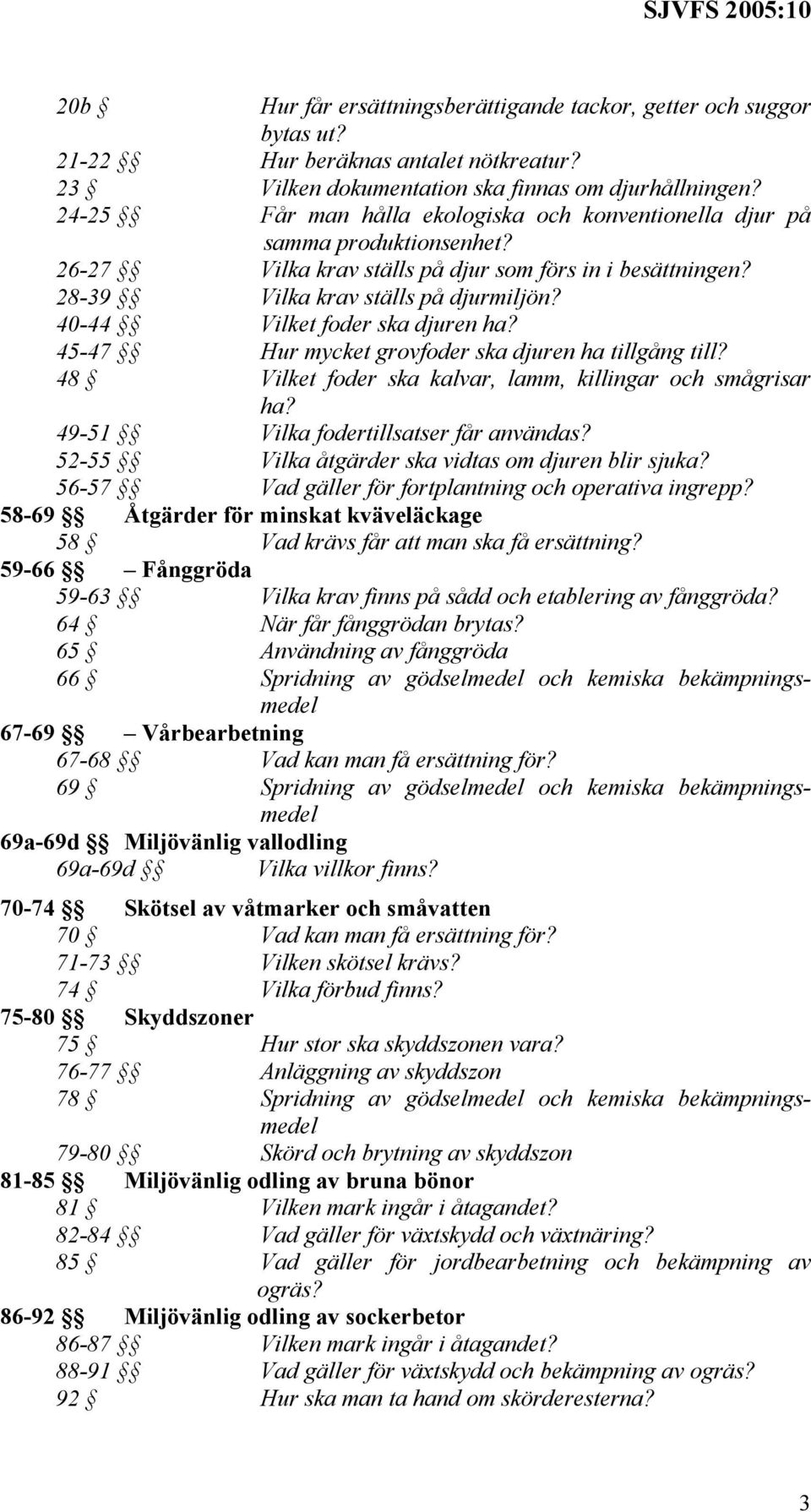 40-44 Vilket foder ska djuren ha? 45-47 Hur mycket grovfoder ska djuren ha tillgång till? 48 Vilket foder ska kalvar, lamm, killingar och smågrisar ha? 49-51 Vilka fodertillsatser får användas?