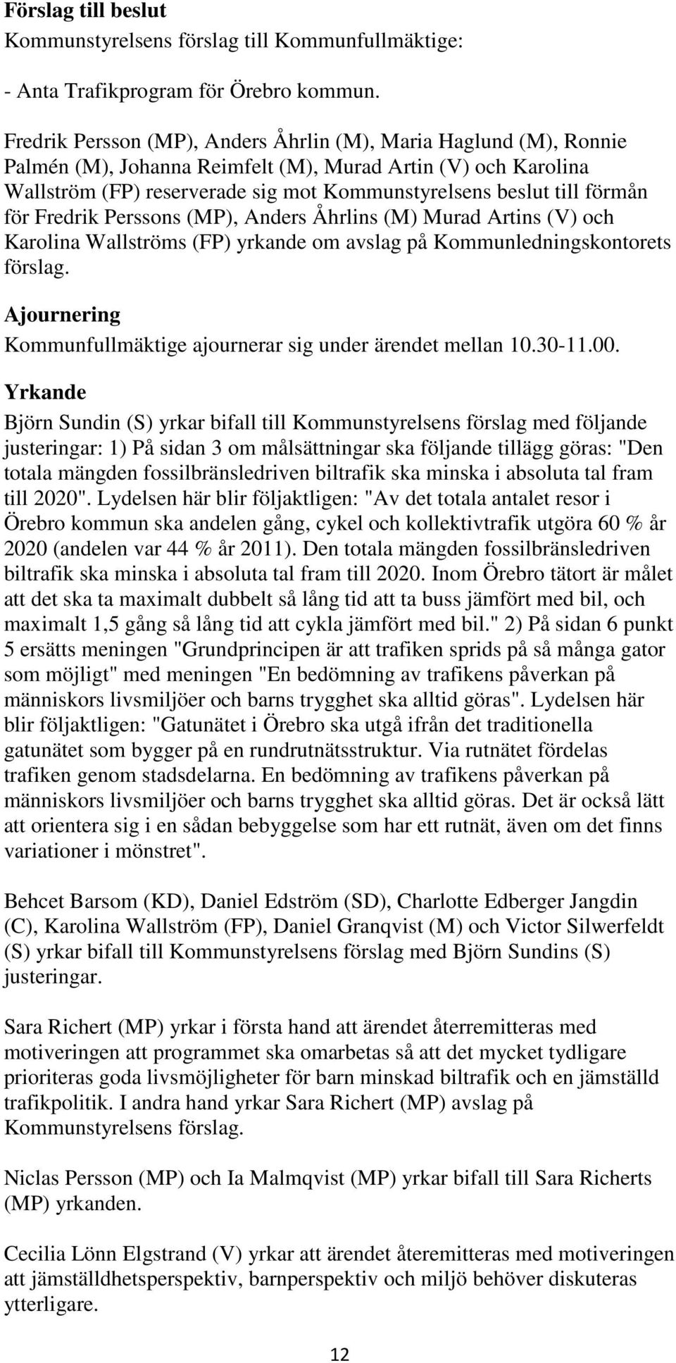 förmån för Fredrik Perssons (MP), Anders Åhrlins (M) Murad Artins (V) och Karolina Wallströms (FP) yrkande om avslag på Kommunledningskontorets förslag.