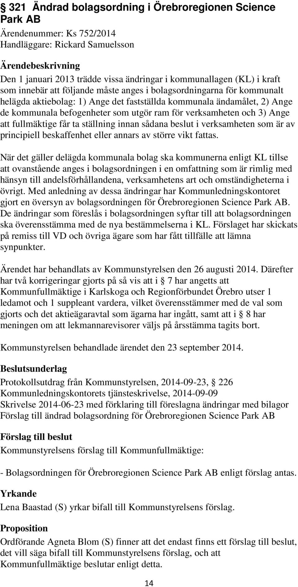 Ange att fullmäktige får ta ställning innan sådana beslut i verksamheten som är av principiell beskaffenhet eller annars av större vikt fattas.