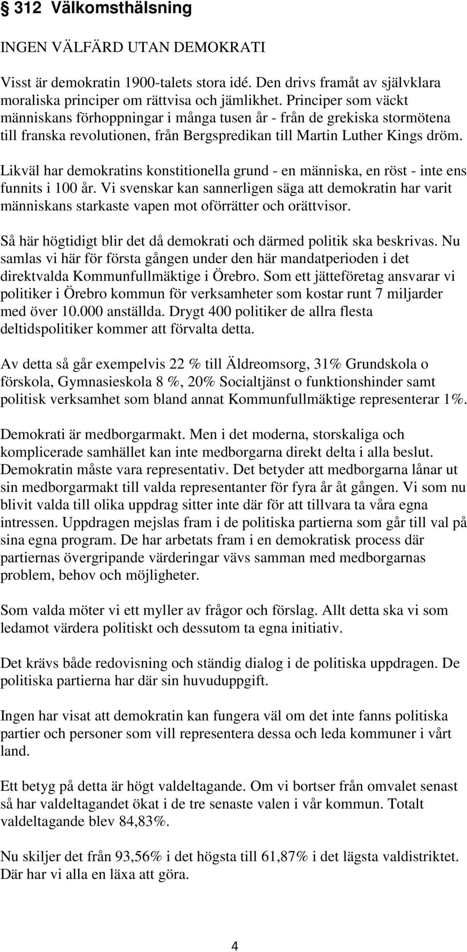 Likväl har demokratins konstitionella grund - en människa, en röst - inte ens funnits i 100 år.