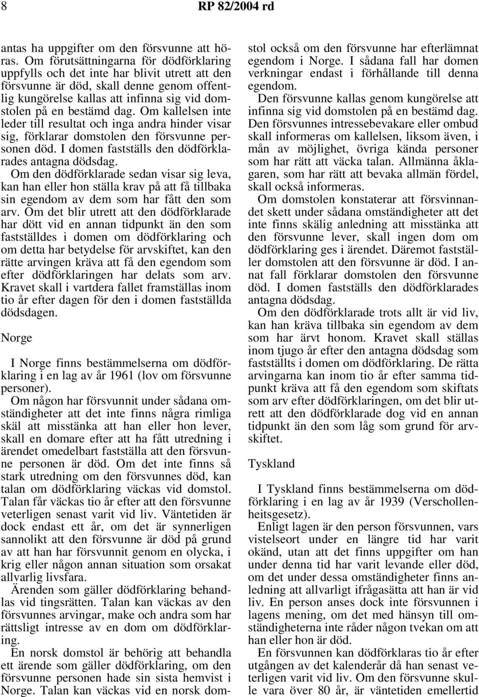 Om kallelsen inte leder till resultat och inga andra hinder visar sig, förklarar domstolen den försvunne personen död. I domen fastställs den dödförklarades antagna dödsdag.