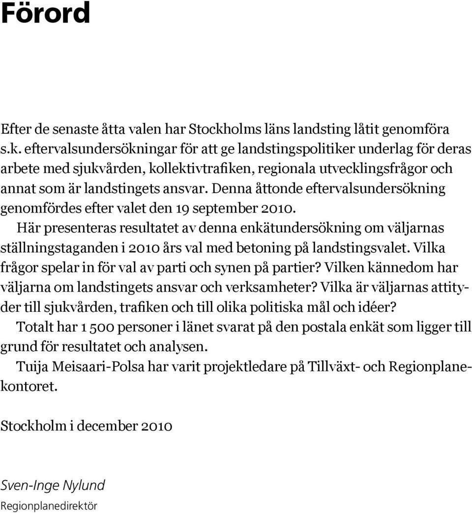 eftervalsundersökningar för att ge landstingspolitiker underlag för deras arbete med sjukvården, kollektivtrafiken, regionala utvecklingsfrågor och annat som är landstingets ansvar.