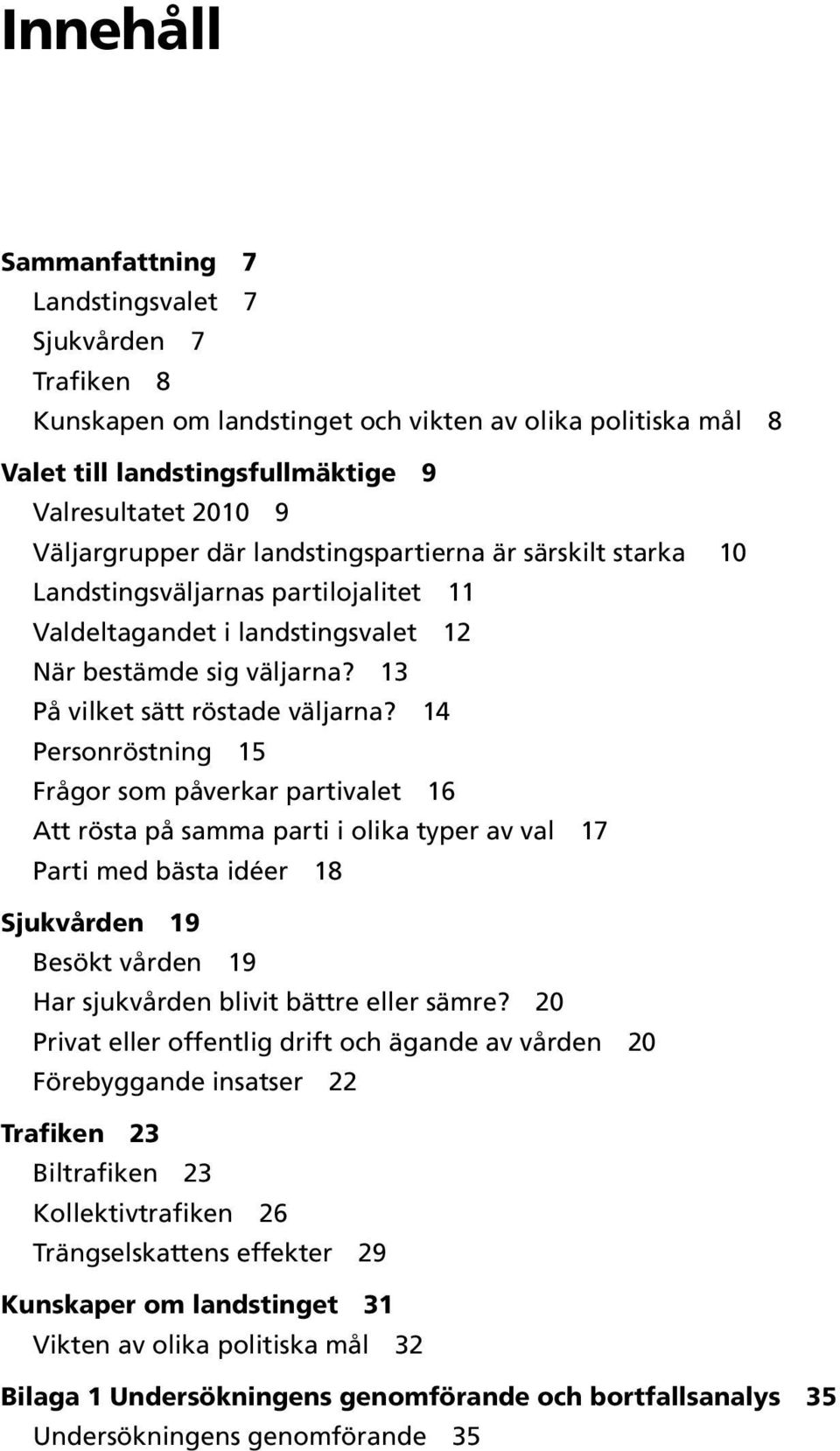 14 Personröstning 15 Frågor som påverkar partivalet 16 Att rösta på samma parti i olika typer av val 17 Parti med bästa idéer 18 Sjukvården 19 Besökt vården 19 Har sjukvården blivit bättre eller