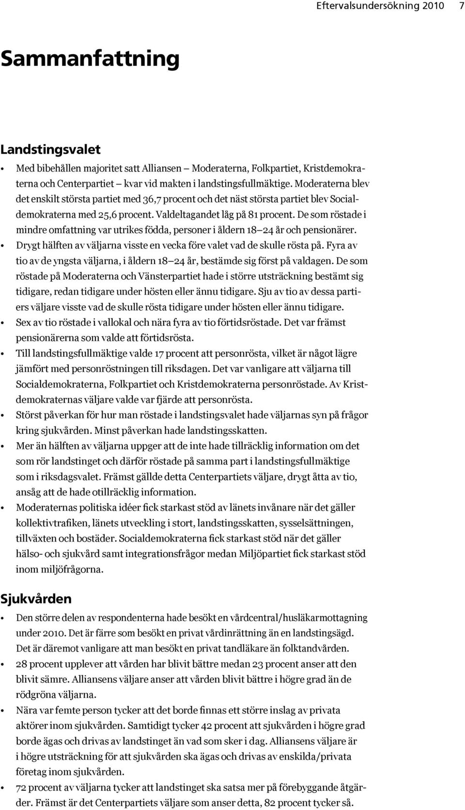 De som röstade i mindre omfattning var utrikes födda, personer i åldern 18 24 år och pensionärer. Drygt hälften av väljarna visste en vecka före valet vad de skulle rösta på.