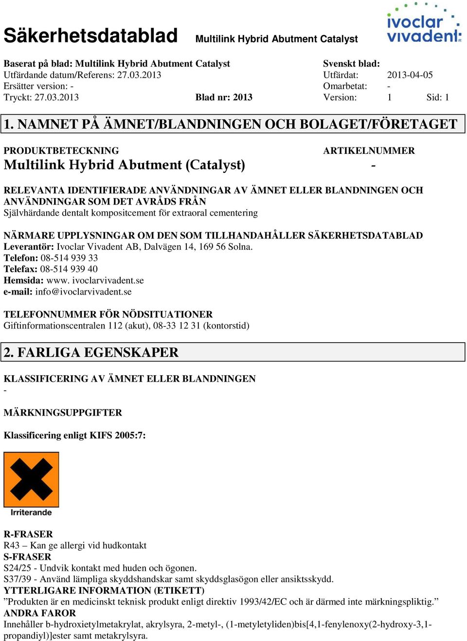 SOM DET AVRÅDS FRÅN Självhärdande dentalt kompositcement för extraoral cementering NÄRMARE UPPLYSNINGAR OM DEN SOM TILLHANDAHÅLLER SÄKERHETSDATABLAD Leverantör: Ivoclar Vivadent AB, Dalvägen 14, 169