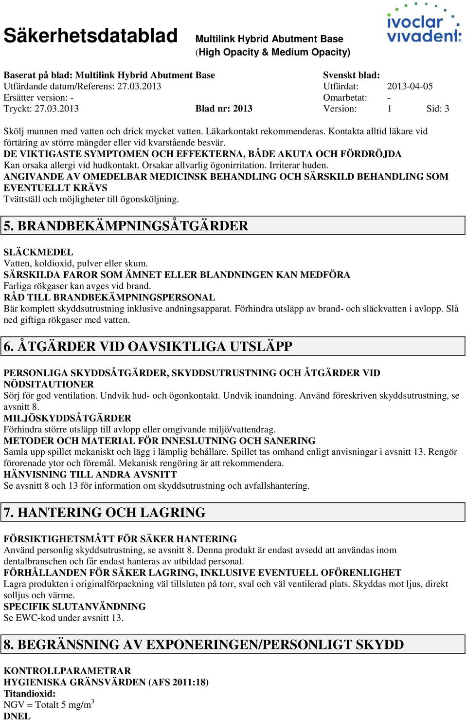 DE VIKTIGASTE SYMPTOMEN OCH EFFEKTERNA, BÅDE AKUTA OCH FÖRDRÖJDA Kan orsaka allergi vid hudkontakt. Orsakar allvarlig ögonirritation. Irriterar huden.