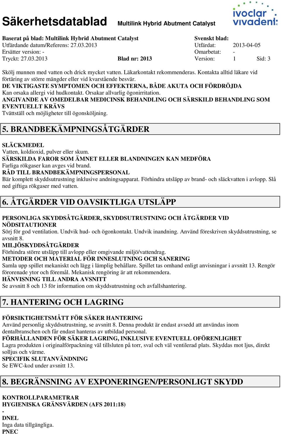 DE VIKTIGASTE SYMPTOMEN OCH EFFEKTERNA, BÅDE AKUTA OCH FÖRDRÖJDA Kan orsaka allergi vid hudkontakt. Orsakar allvarlig ögonirritation.