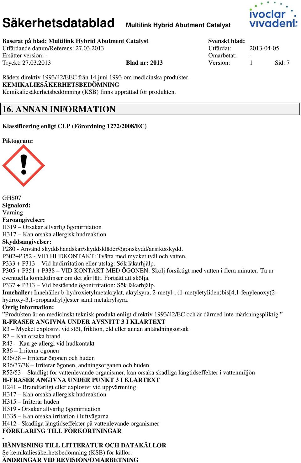 16. ANNAN INFORMATION Klassificering enligt CLP (Förordning 1272/2008/EC) Piktogram: GHS07 Signalord: Varning Faroangivelser: H319 Orsakar allvarlig ögonirritation H317 Kan orsaka allergisk