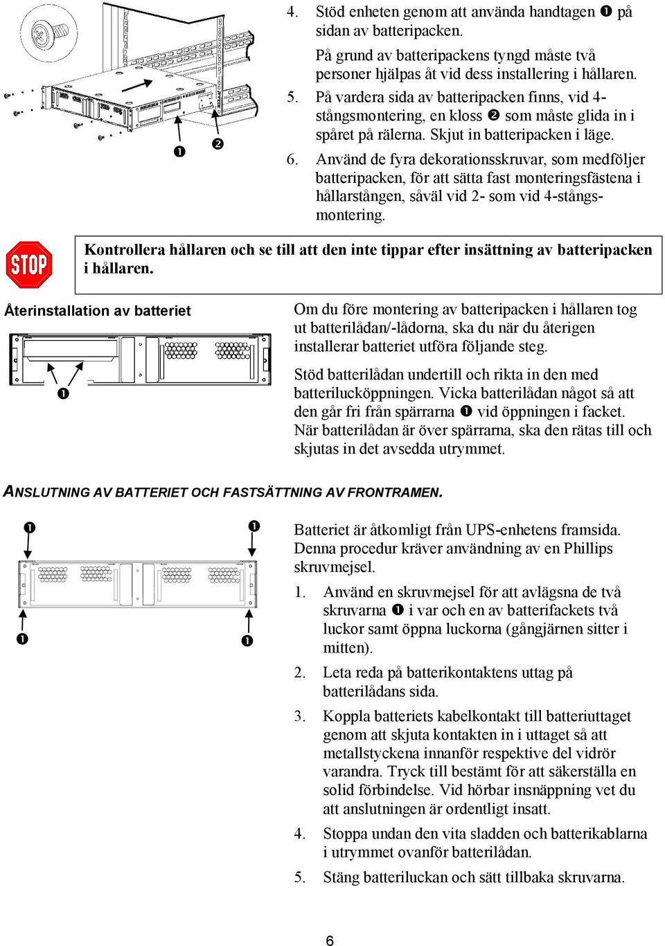 Använd de fyra dekorationsskruvar, som medföljer batteripacken, för att sätta fast monteringsfästena i hållarstången, såväl vid 2- som vid 4-stångsmontering.