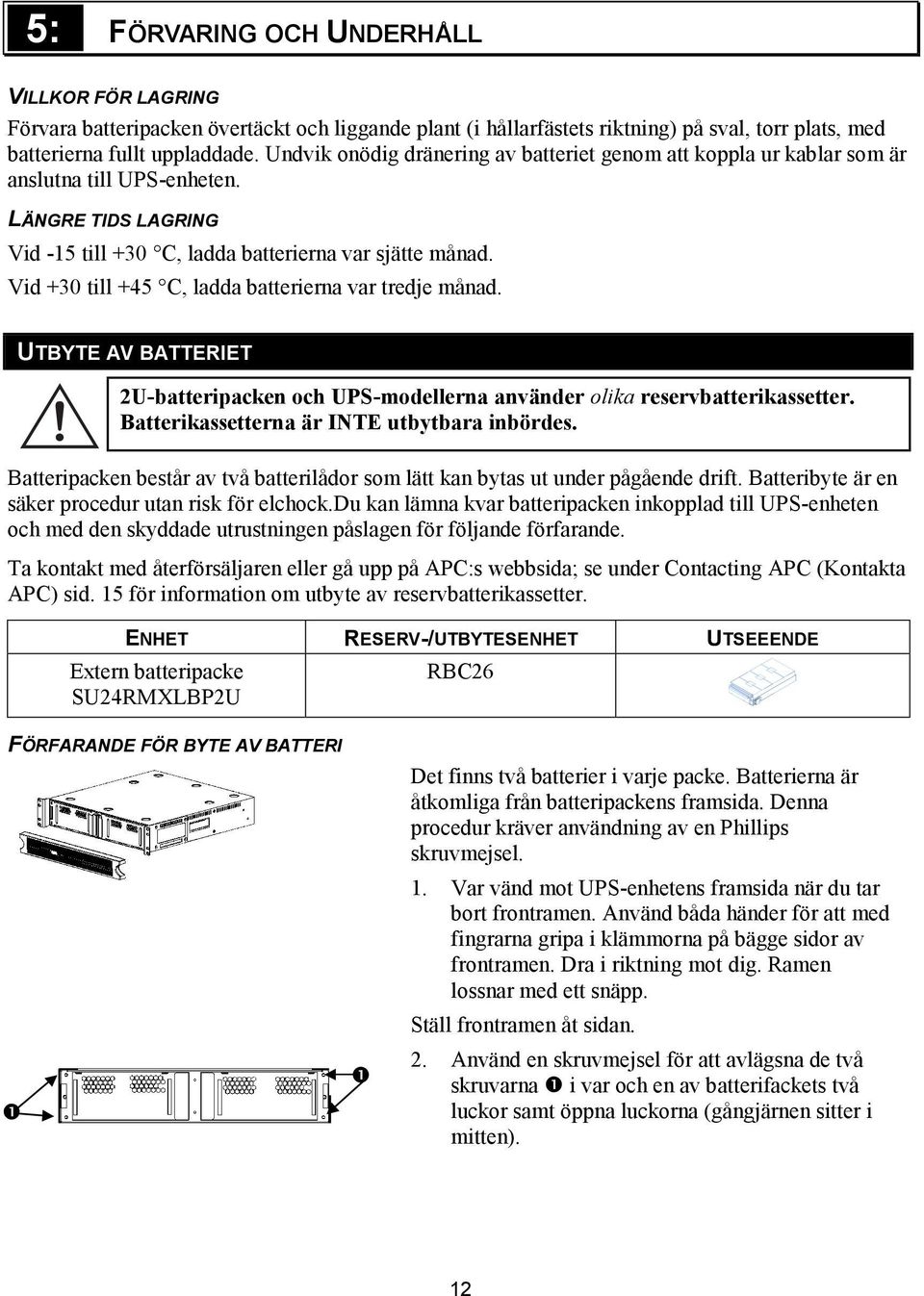 Vid +30 till +45 C, ladda batterierna var tredje månad. UTBYTE AV BATTERIET 2U-batteripacken och UPS-modellerna använder olika reservbatterikassetter. Batterikassetterna är INTE utbytbara inbördes.