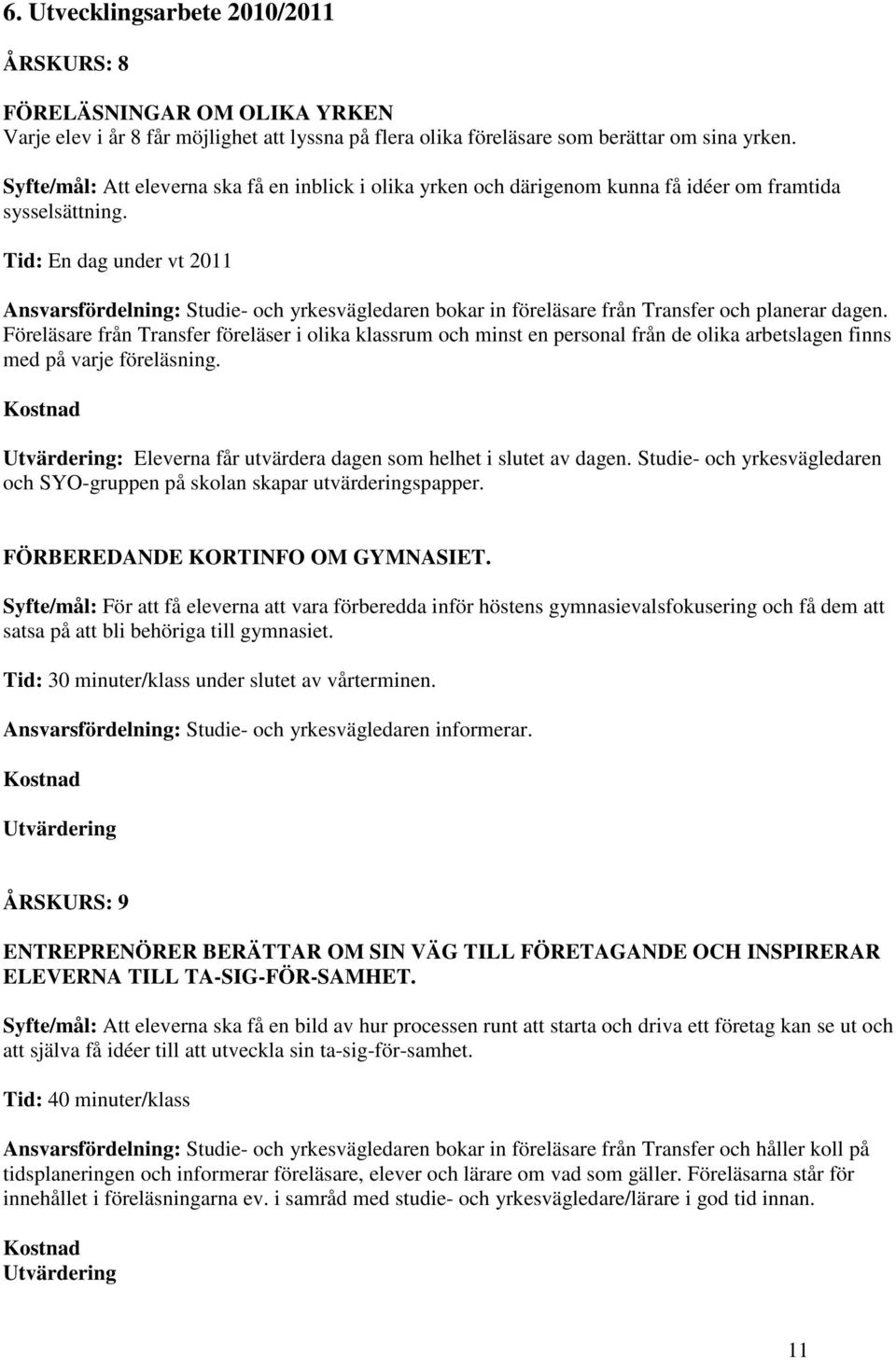 Tid: En dag under vt 2011 Ansvarsfördelning: Studie- och yrkesvägledaren bokar in föreläsare från Transfer och planerar dagen.