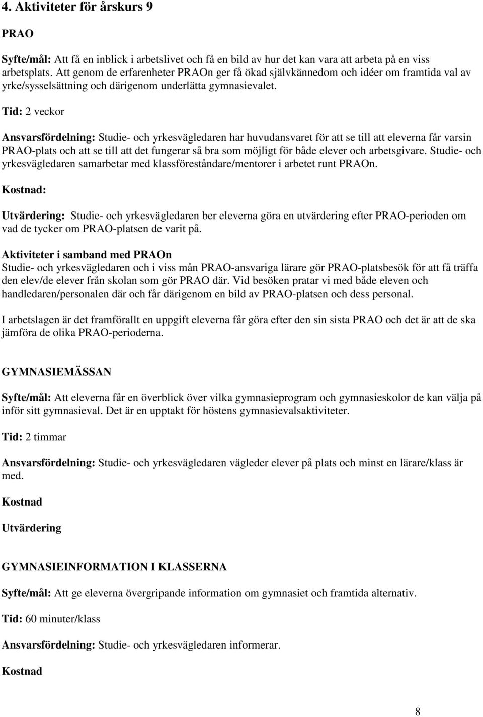 Tid: 2 veckor Ansvarsfördelning: Studie- och yrkesvägledaren har huvudansvaret för att se till att eleverna får varsin PRAO-plats och att se till att det fungerar så bra som möjligt för både elever