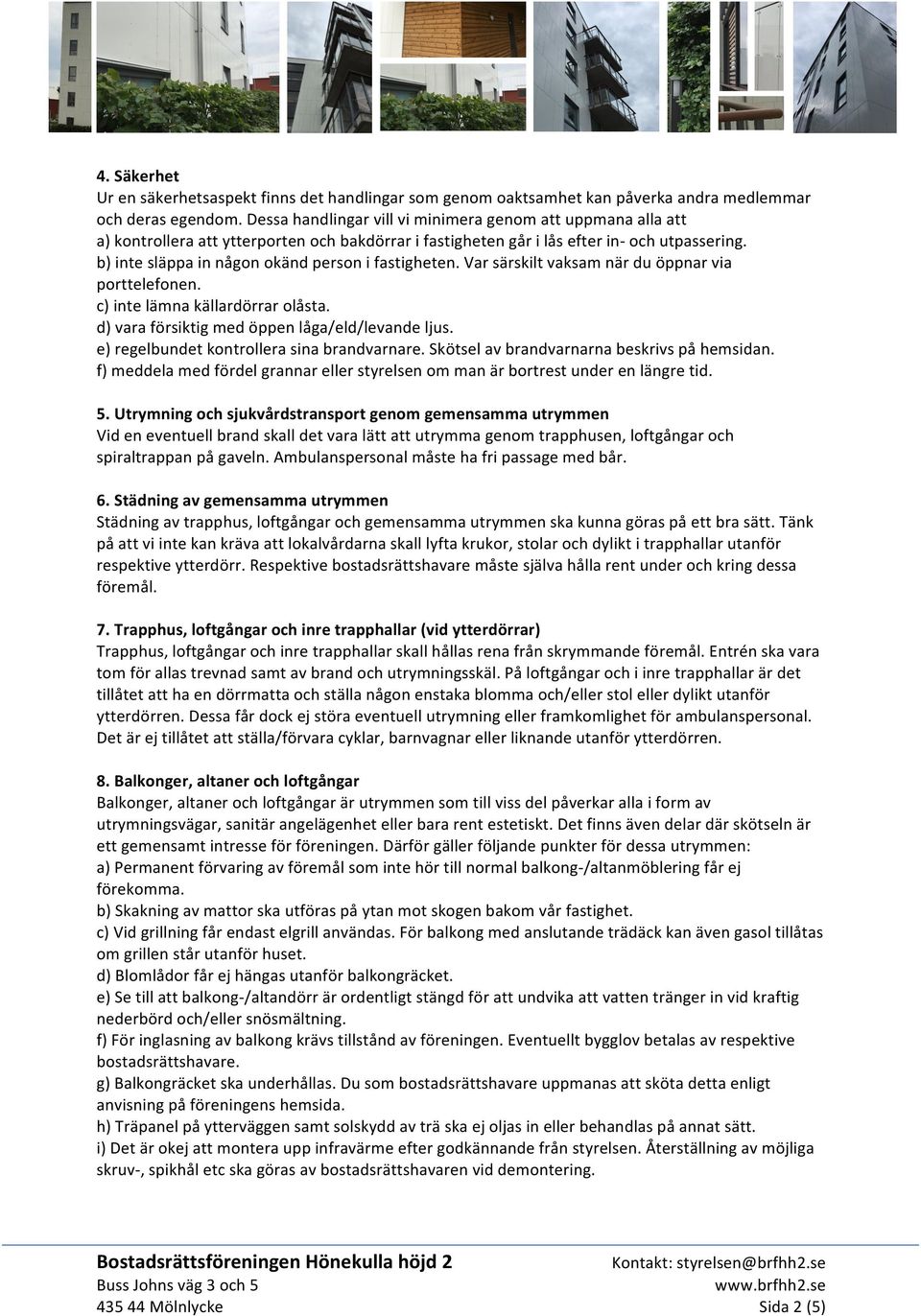 b) inte släppa in någon okänd person i fastigheten. Var särskilt vaksam när du öppnar via porttelefonen. c) inte lämna källardörrar olåsta. d) vara försiktig med öppen låga/eld/levande ljus.