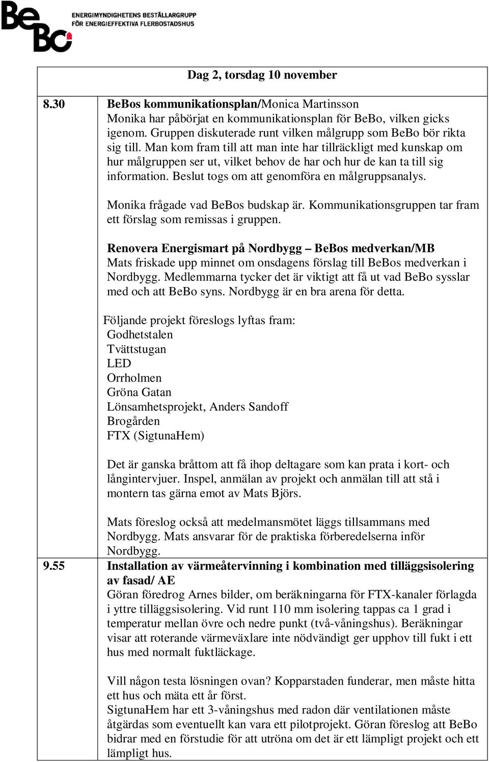 Man kom fram till att man inte har tillräckligt med kunskap om hur målgruppen ser ut, vilket behov de har och hur de kan ta till sig information. Beslut togs om att genomföra en målgruppsanalys.