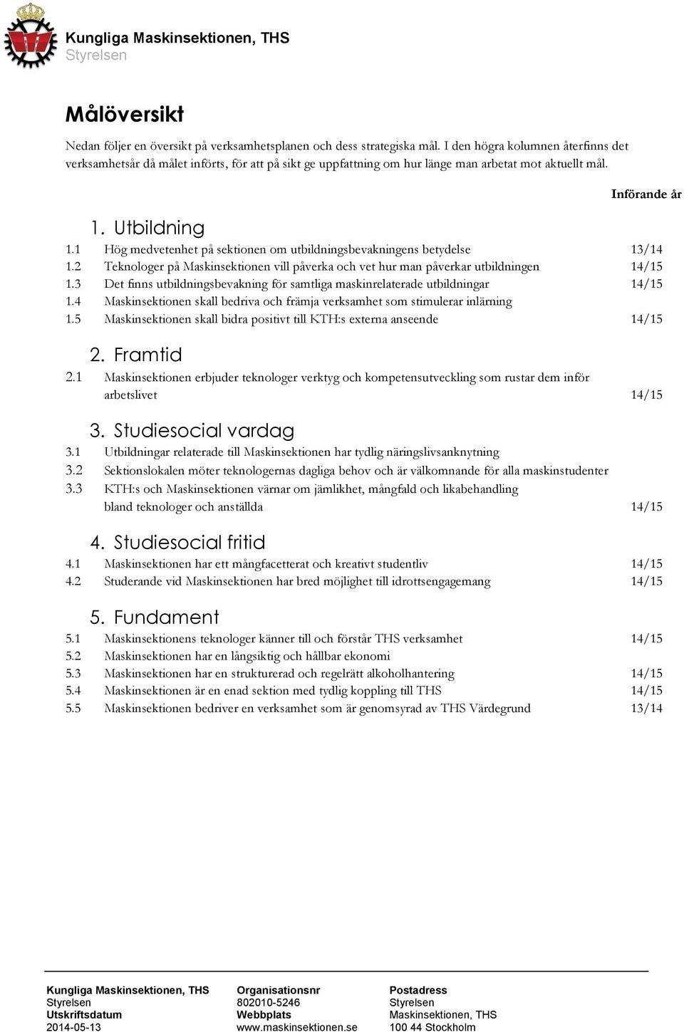 1 Hög medvetenhet på sektionen om utbildningsbevakningens betydelse 13/14 1.2 Teknologer på Maskinsektionen vill påverka och vet hur man påverkar utbildningen 14/15 1.