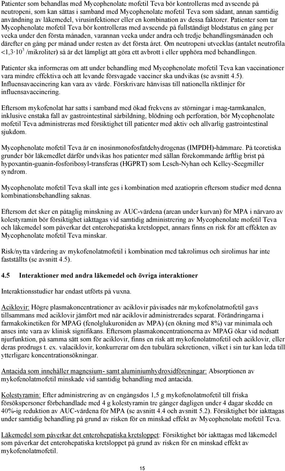Patienter som tar Mycophenolate mofetil Teva bör kontrolleras med avseende på fullständigt blodstatus en gång per vecka under den första månaden, varannan vecka under andra och tredje
