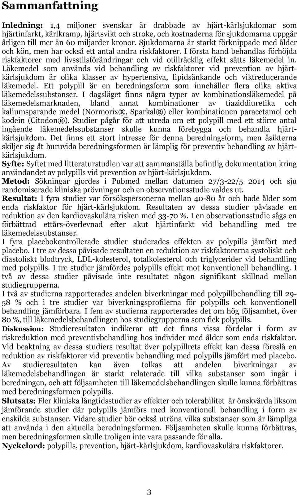 I första hand behandlas förhöjda riskfaktorer med livsstilsförändringar och vid otillräcklig effekt sätts läkemedel in.