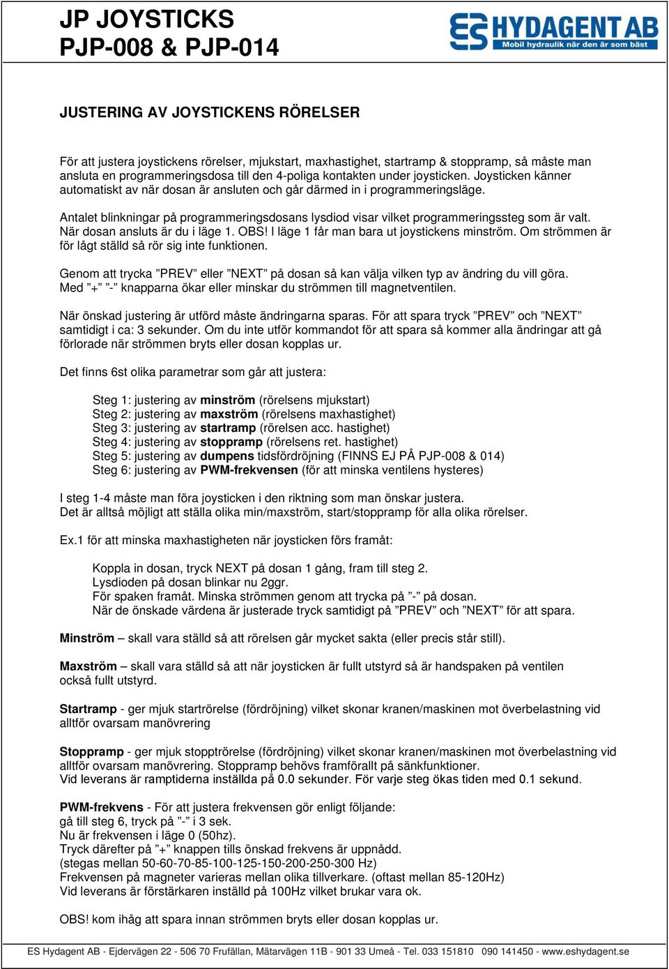 Antalet blinkningar på programmeringsdosans lysdiod visar vilket programmeringssteg som är valt. När dosan ansluts är du i läge 1. OBS! I läge 1 får man bara ut joystickens minström.