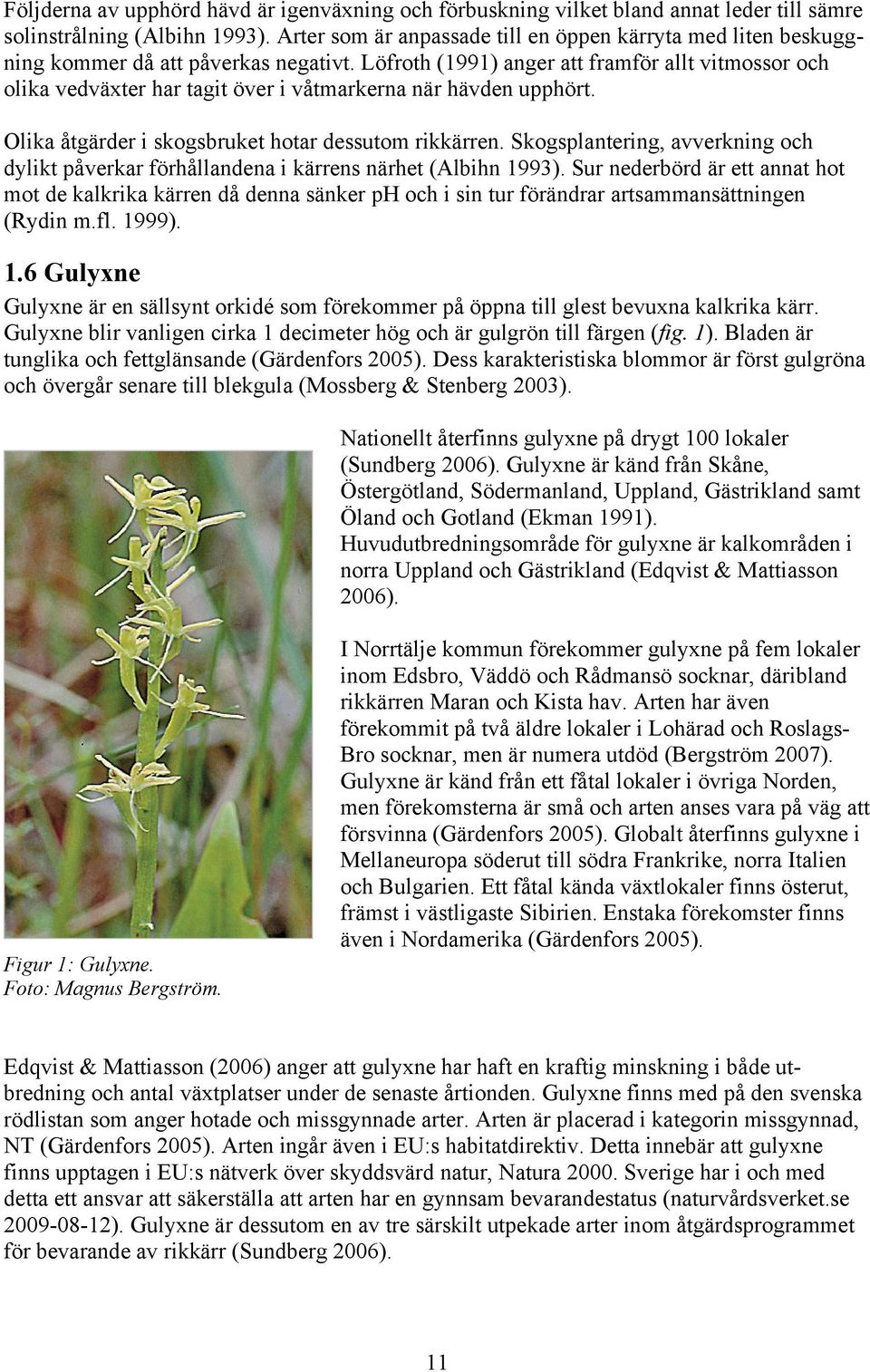 Löfroth (1991) anger att framför allt vitmossor och olika vedväxter har tagit över i våtmarkerna när hävden upphört. Olika åtgärder i skogsbruket hotar dessutom rikkärren.