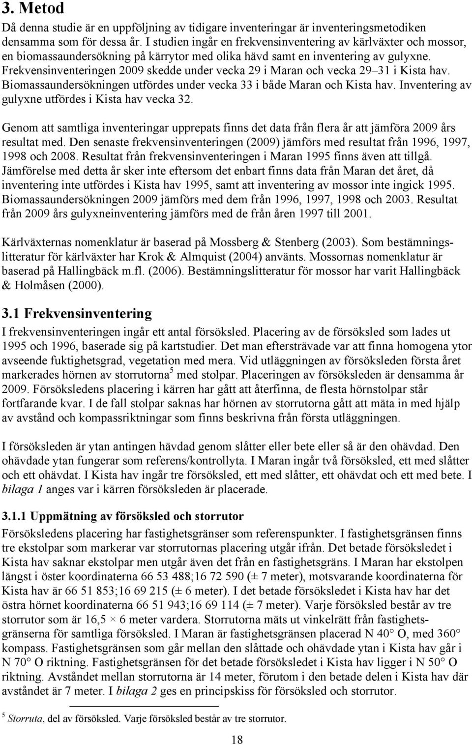 Frekvensinventeringen skedde under vecka 29 i Maran och vecka 29 31 i Kista hav. Biomassaundersökningen utfördes under vecka 33 i både Maran och Kista hav.