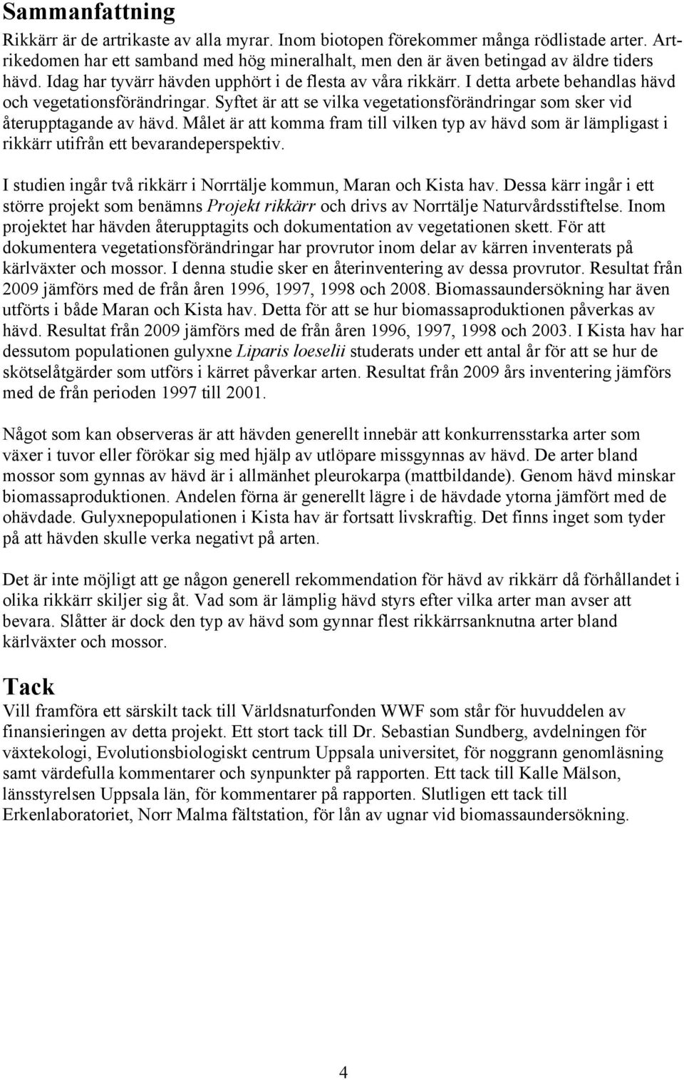 Syftet är att se vilka vegetationsförändringar som sker vid återupptagande av hävd. Målet är att komma fram till vilken typ av hävd som är lämpligast i rikkärr utifrån ett bevarandeperspektiv.