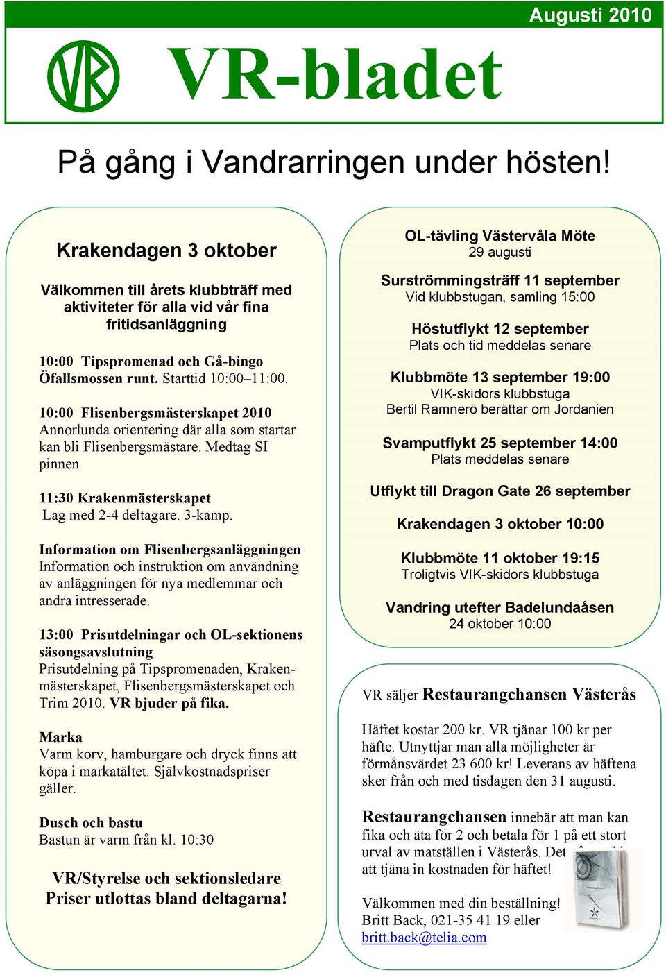 10:00 Flisenbergsmästerskapet 2010 Annorlunda orientering där alla som startar kan bli Flisenbergsmästare. Medtag SI pinnen 11:30 Krakenmästerskapet Lag med 2-4 deltagare. 3-kamp.