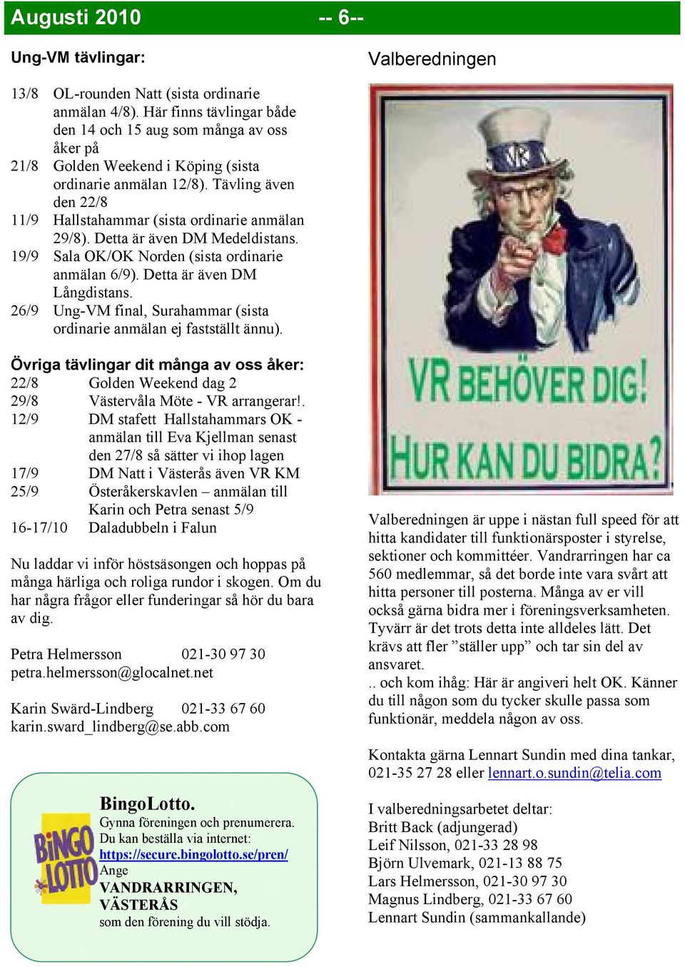 Tävling även den 22/8 11/9 Hallstahammar (sista ordinarie anmälan 29/8). Detta är även DM Medeldistans. 19/9 Sala OK/OK Norden (sista ordinarie anmälan 6/9). Detta är även DM Långdistans.