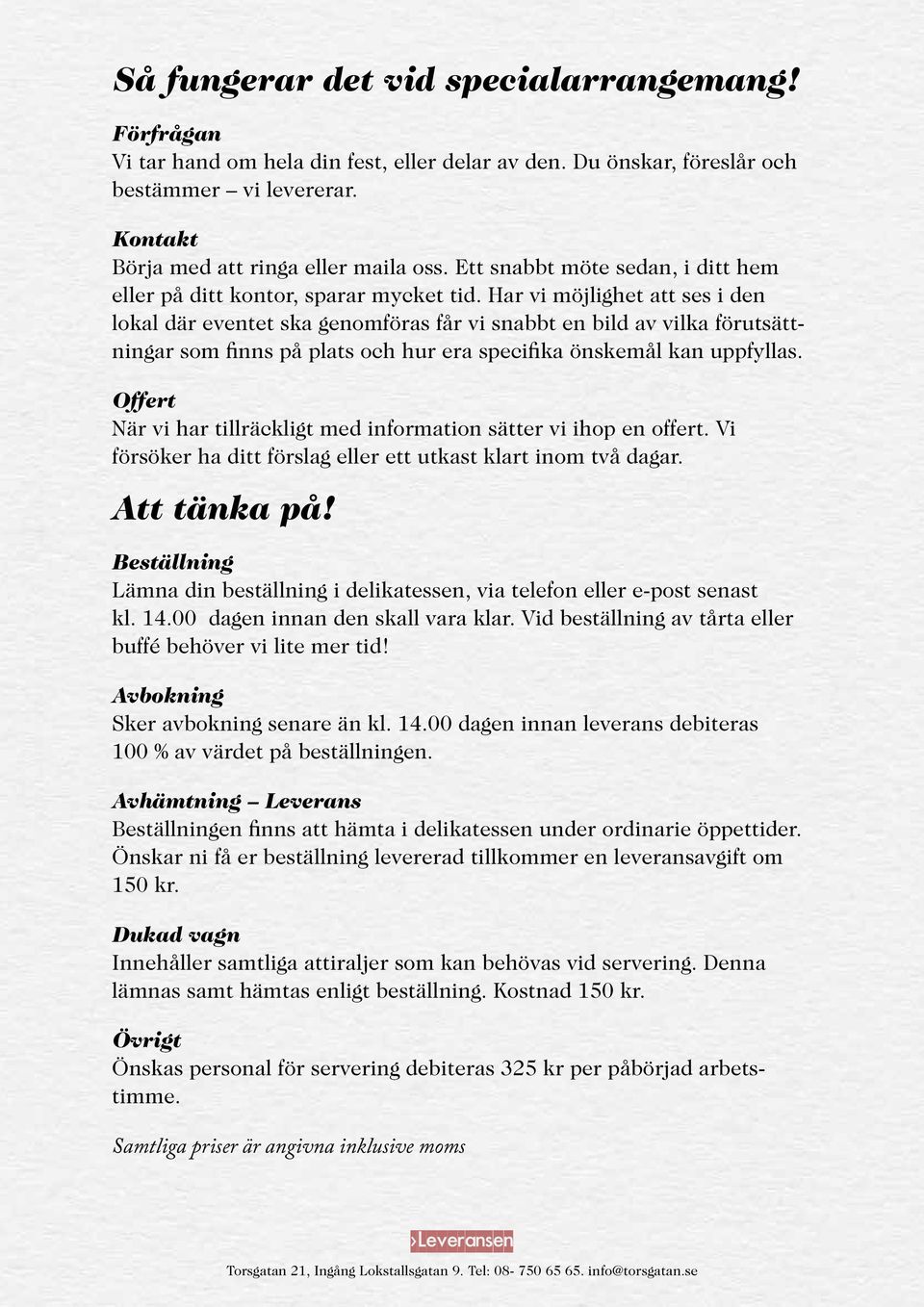 Har vi möjlighet att ses i den lokal där eventet ska genomföras får vi snabbt en bild av vilka förutsättningar som finns på plats och hur era specifika önskemål kan uppfyllas.
