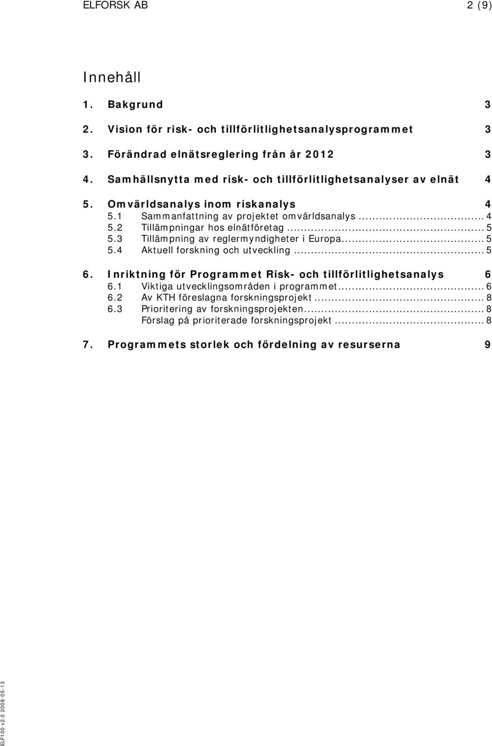 .. 5 5.3 Tillämpning av reglermyndigheter i Europa... 5 5.4 Aktuell forskning och utveckling... 5 6. Inriktning för Programmet Risk- och tillförlitlighetsanalys 6 6.1 6.
