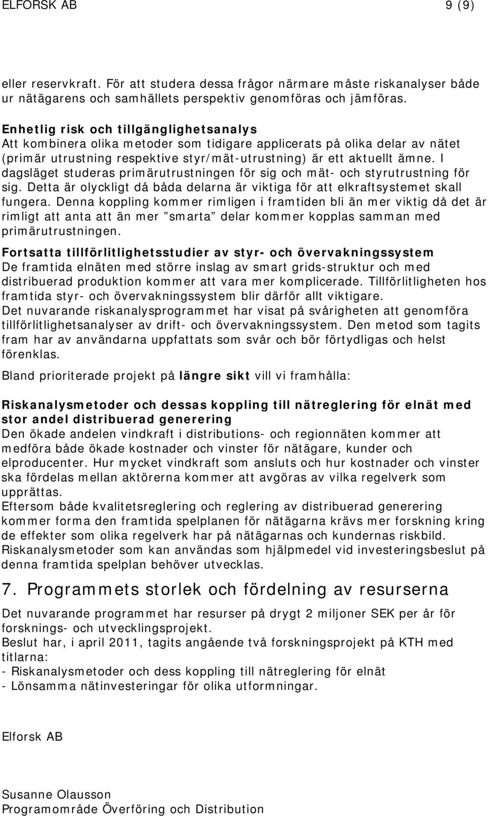 I dagsläget studeras primärutrustningen för sig och mät- och styrutrustning för sig. Detta är olyckligt då båda delarna är viktiga för att elkraftsystemet skall fungera.