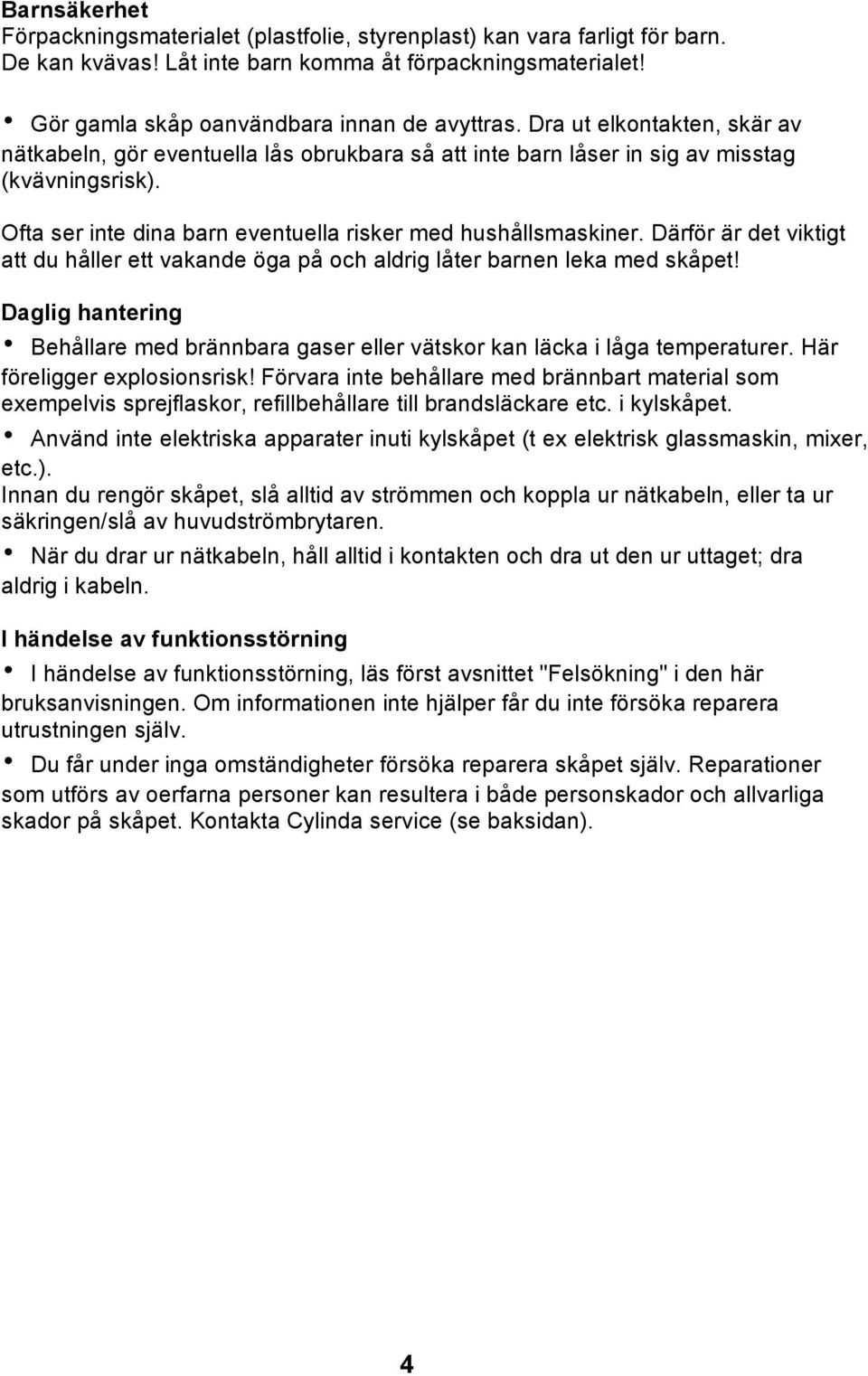 Därför är det viktigt att du håller ett vakande öga på och aldrig låter barnen leka med skåpet! Daglig hantering Behållare med brännbara gaser eller vätskor kan läcka i låga temperaturer.