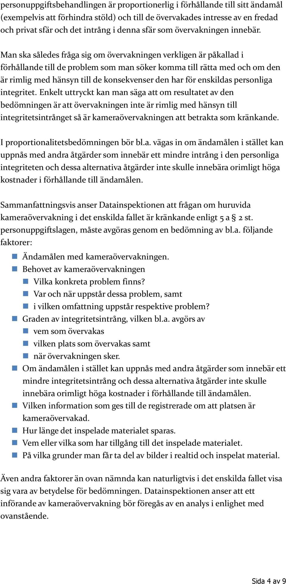 Man ska således fråga sig om övervakningen verkligen är påkallad i förhållande till de problem som man söker komma till rätta med och om den är rimlig med hänsyn till de konsekvenser den har för