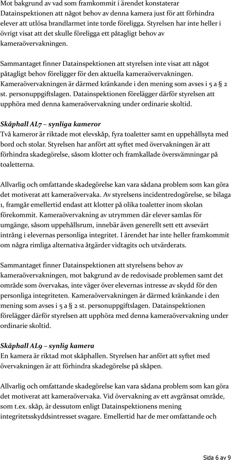 Sammantaget finner Datainspektionen att styrelsen inte visat att något påtagligt behov föreligger för den aktuella kameraövervakningen.